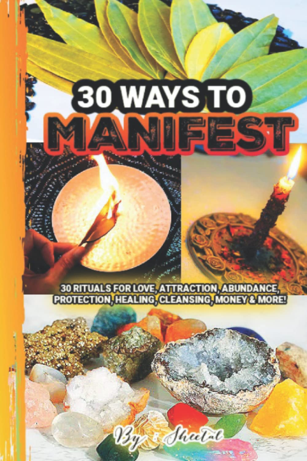 30 WAYS TO MANIFEST!: 30 RITUALS FOR LOVE, ATTRACTION, ABUNDANCE, PROTECTION, HEALING, CLEANSING, MONEY & MORE!