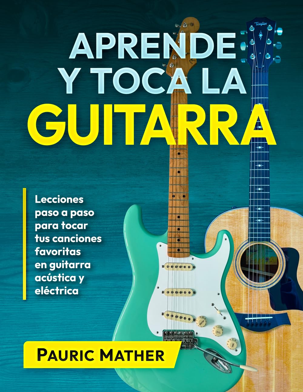 Aprende y Toca La Guitarra: Lecciones paso a paso para tocar tus canciones favoritas en guitarra acústica y eléctrica