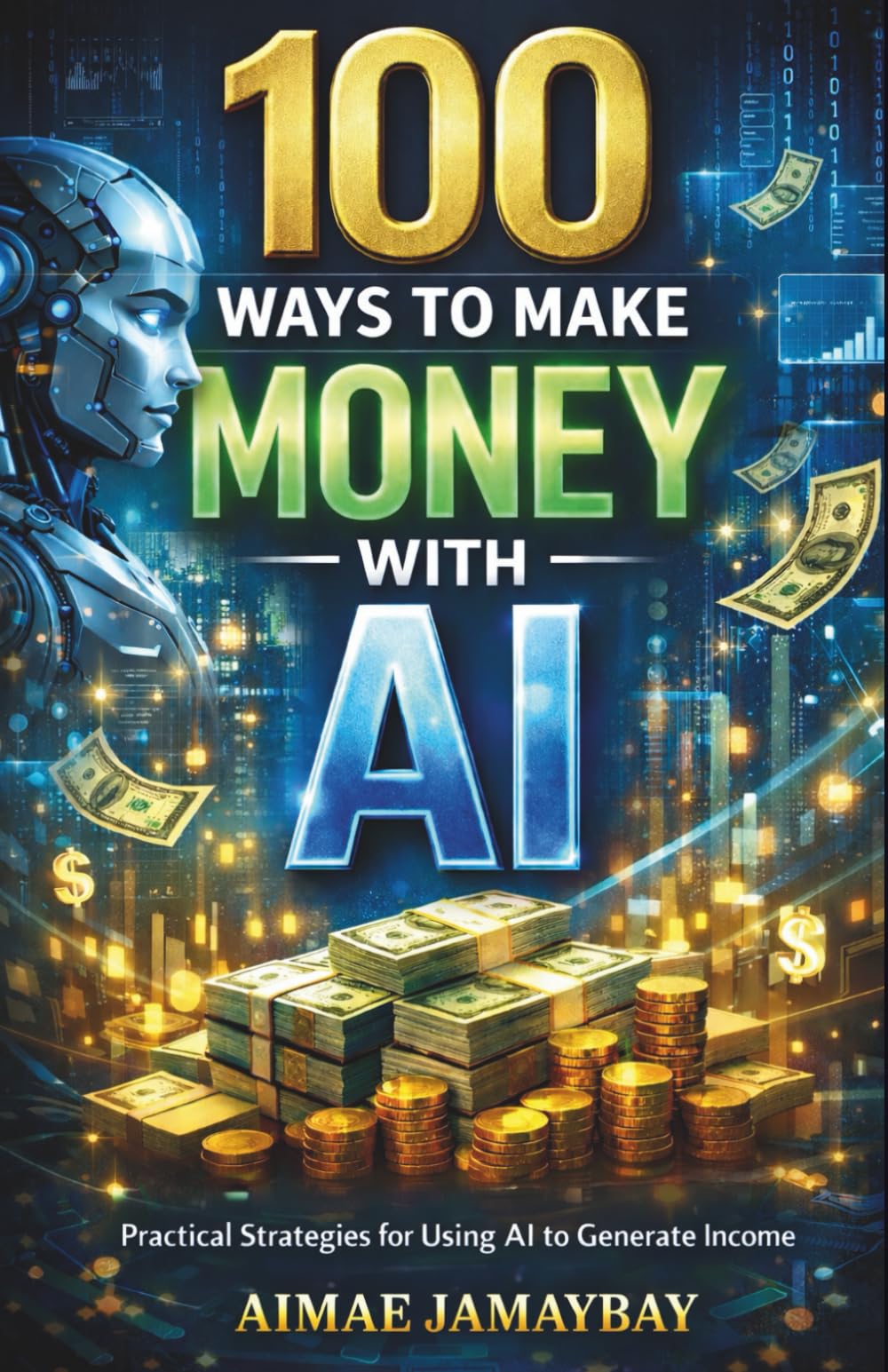 100 WAYS TO MAKE MONEY WITH AI | Practical Strategies for Using AI to Generate Income