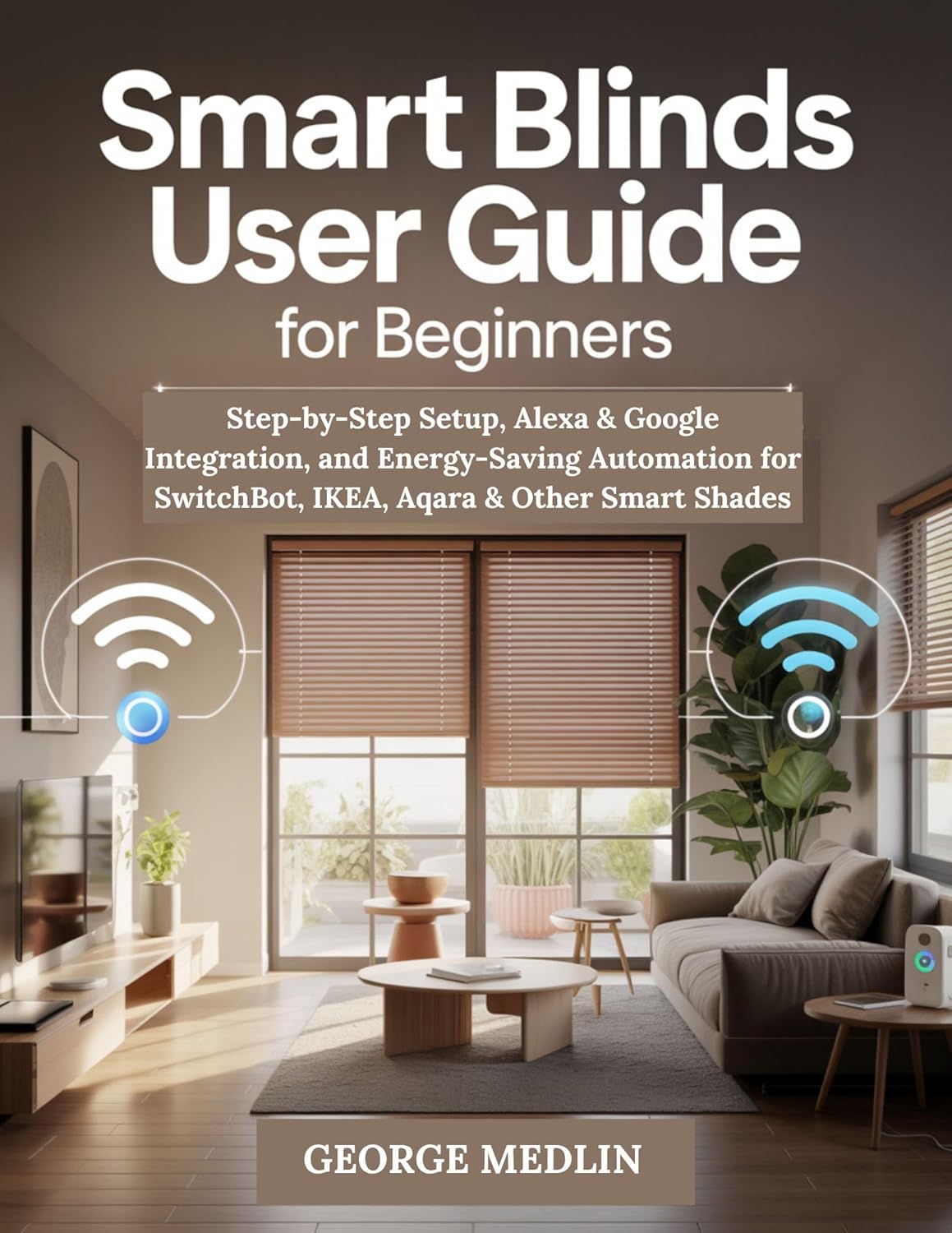 SMART BLINDS USER GUIDE FOR BEGINNERS: Step-by-Step Setup, Alexa & Google Integration, and Energy-Saving Automation for SwitchBot, IKEA, Aqara & Other … (The DIY Smart Home Guide Collection)