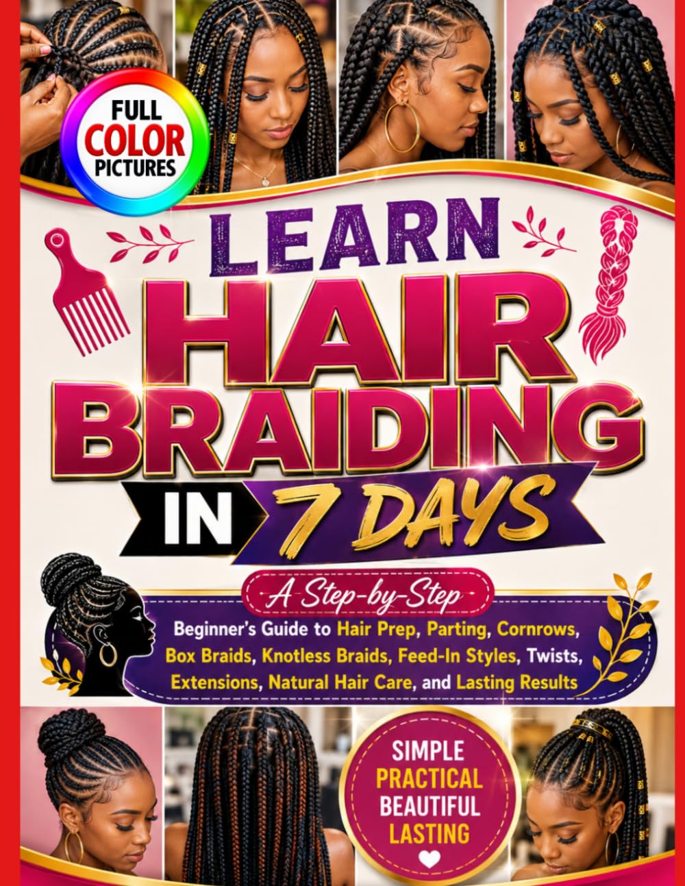 LEARN HAIR BRAIDING IN 7 DAYS: A Step-by-Step Beginner’s Guide to Hair Prep, Parting, Cornrows, Box Braids, Knotless Braids, Feed-In Styles, Twists, Extensions, Natural Hair Care, and Lasting Results