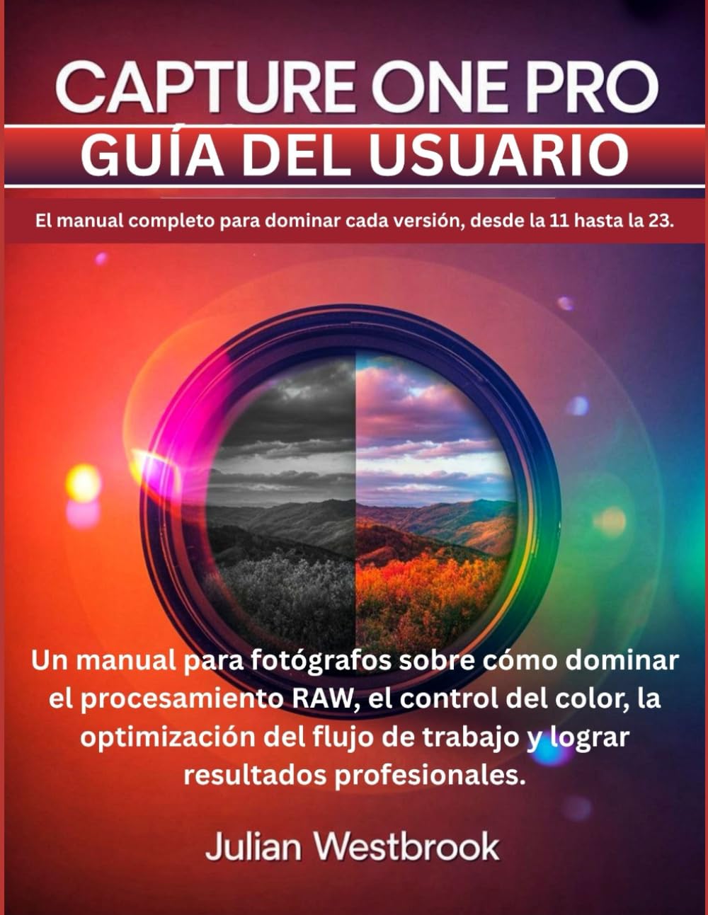 Capture One Pro Guía del usuario: El manual completo para dominar todas las versiones, desde la 11 hasta la más reciente: la guía definitiva del ... del flujo de trabajo y los resultados pro