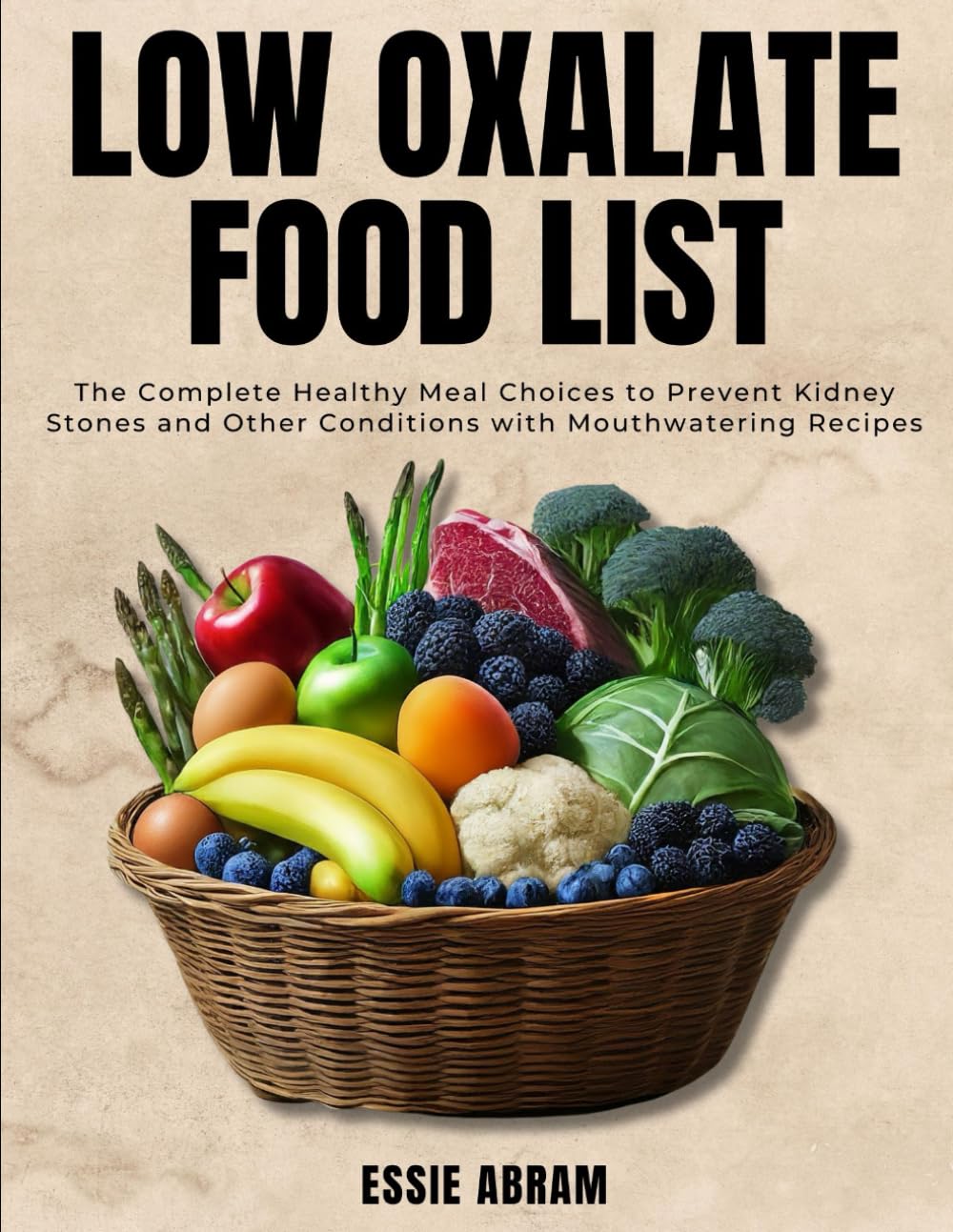 Low Oxalate Food List: The Complete Healthy Meal Choices to Prevent Kidney Stones and Other Conditions with Mouthwatering Recipes
