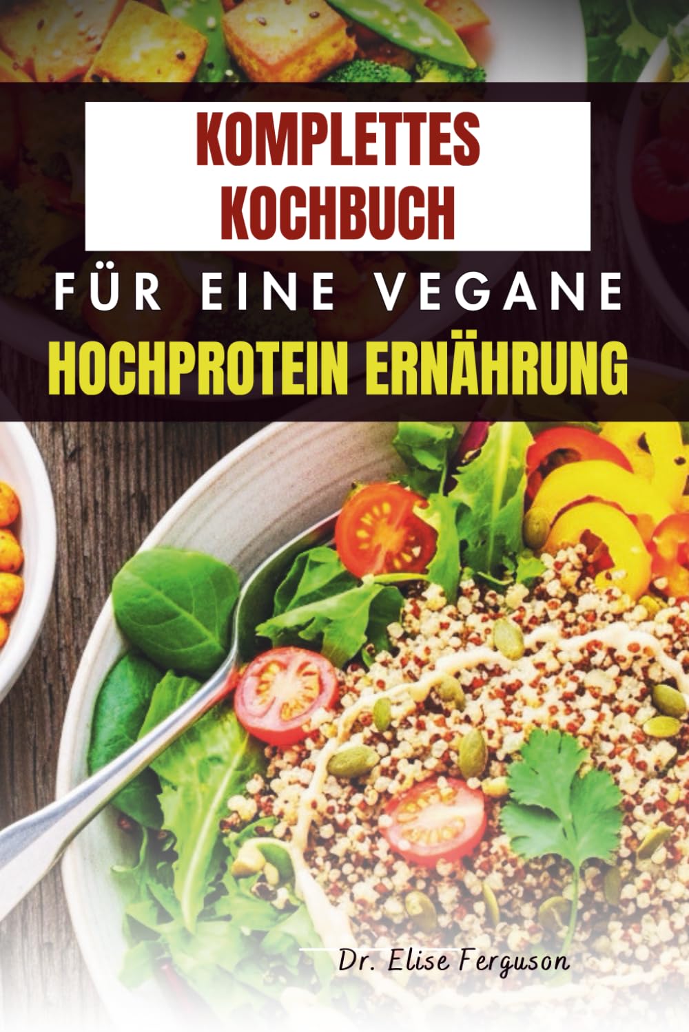 KOMPLETTES KOCHBUCH FÜR EINE VEGANE HOCHPROTEIN ERNÄHRUNG: Einfache Rezepte für mehr Kraft, Nährstoffe und Wohlbefinden
