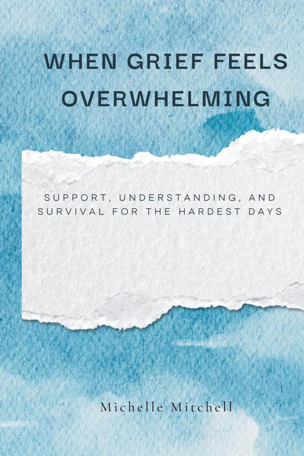 When Grief Feels Overwhelming: Support, Understanding, and Survival for the Hardest Days