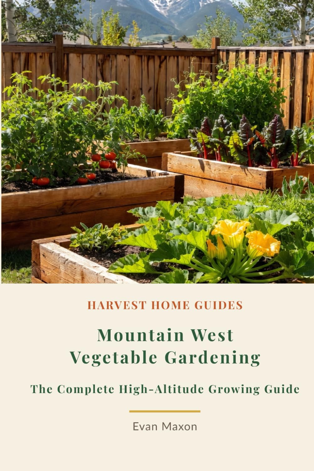 Mountain West Vegetable Gardening: The Complete High-Altitude Growing Guide: Month-by-Month Planting Calendar for Colorado, Montana, Wyoming, Idaho, and More (Harvest Home Guides)