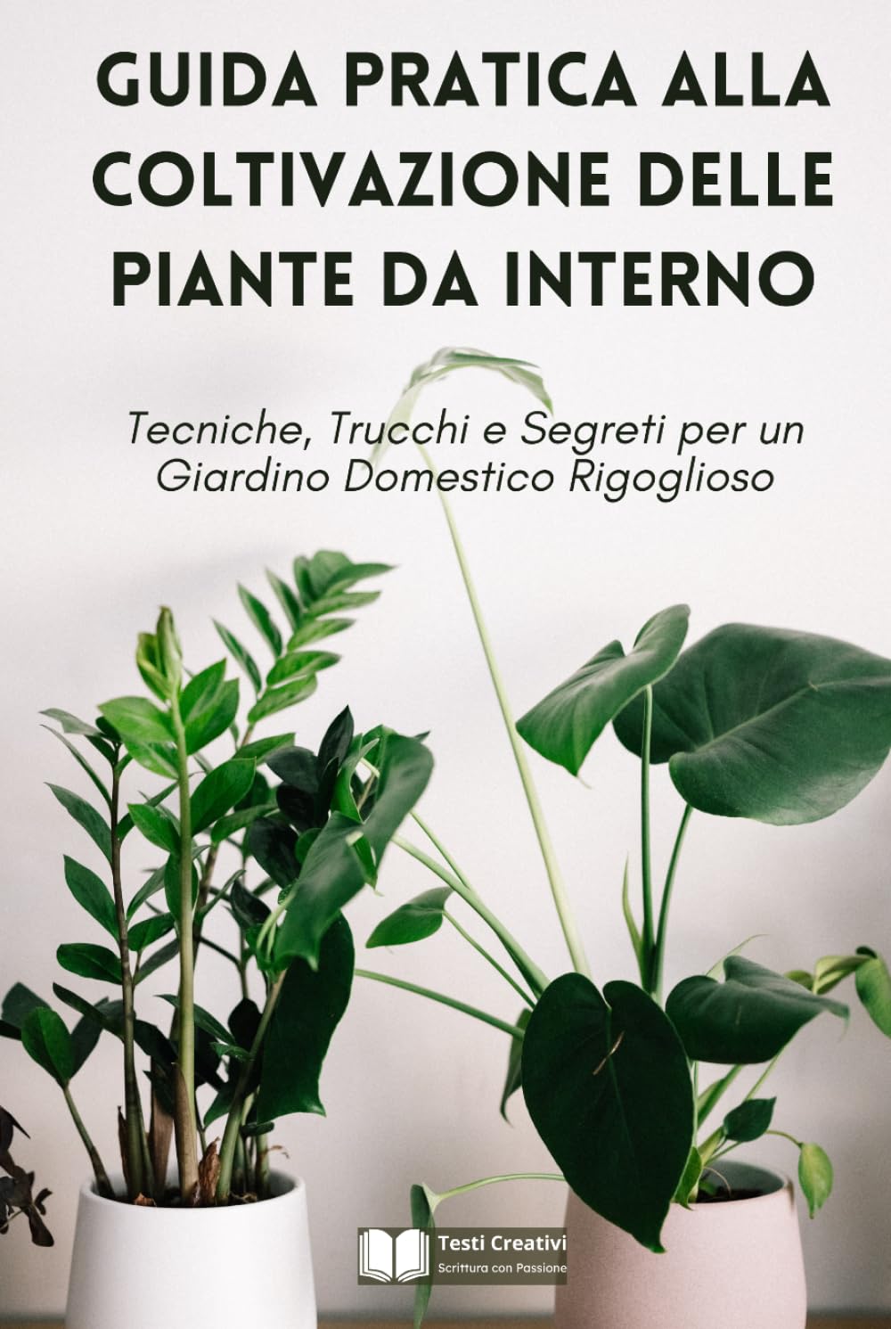 Guida Pratica alla Coltivazione delle Piante da Interno: Tecniche, Trucchi e Segreti per un Giardino Domestico Rigoglioso (Coltivazione, Botanica e Giardinaggio Pratico)