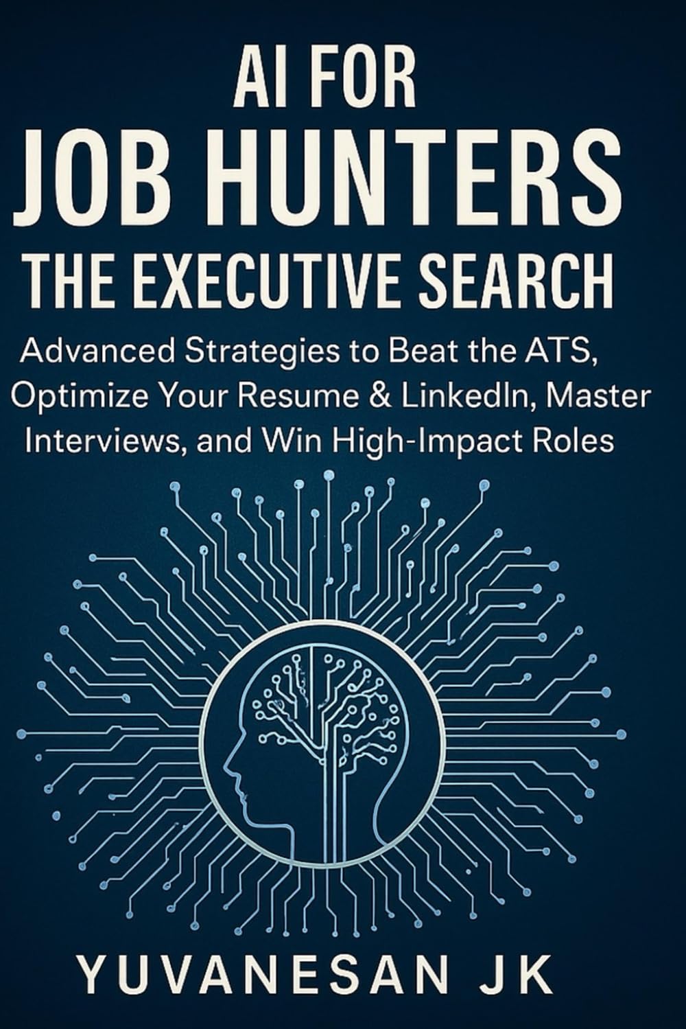 AI for Job Hunters : The Executive Search: Advanced Strategies to Beat the ATS, Optimize Your Resume & LinkedIn, Master Interviews, and Win High-Impact Roles