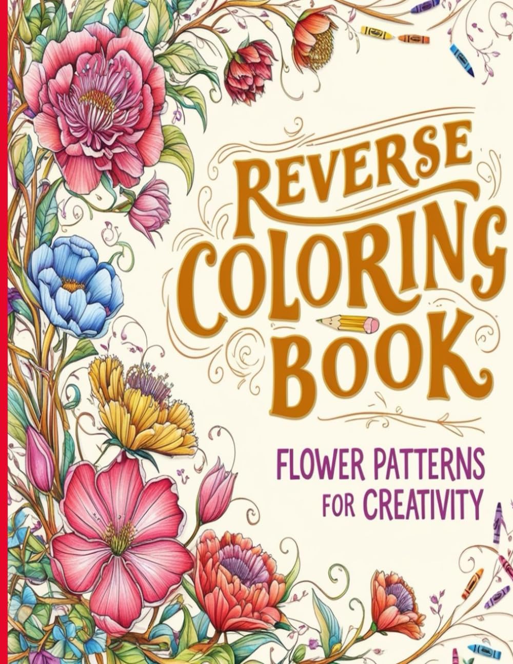 Reverse Coloring Book :Flower Patterns for Creativity: Explore a new approach to creativity with Reverse Coloring Book: Flower Patterns for Creativity