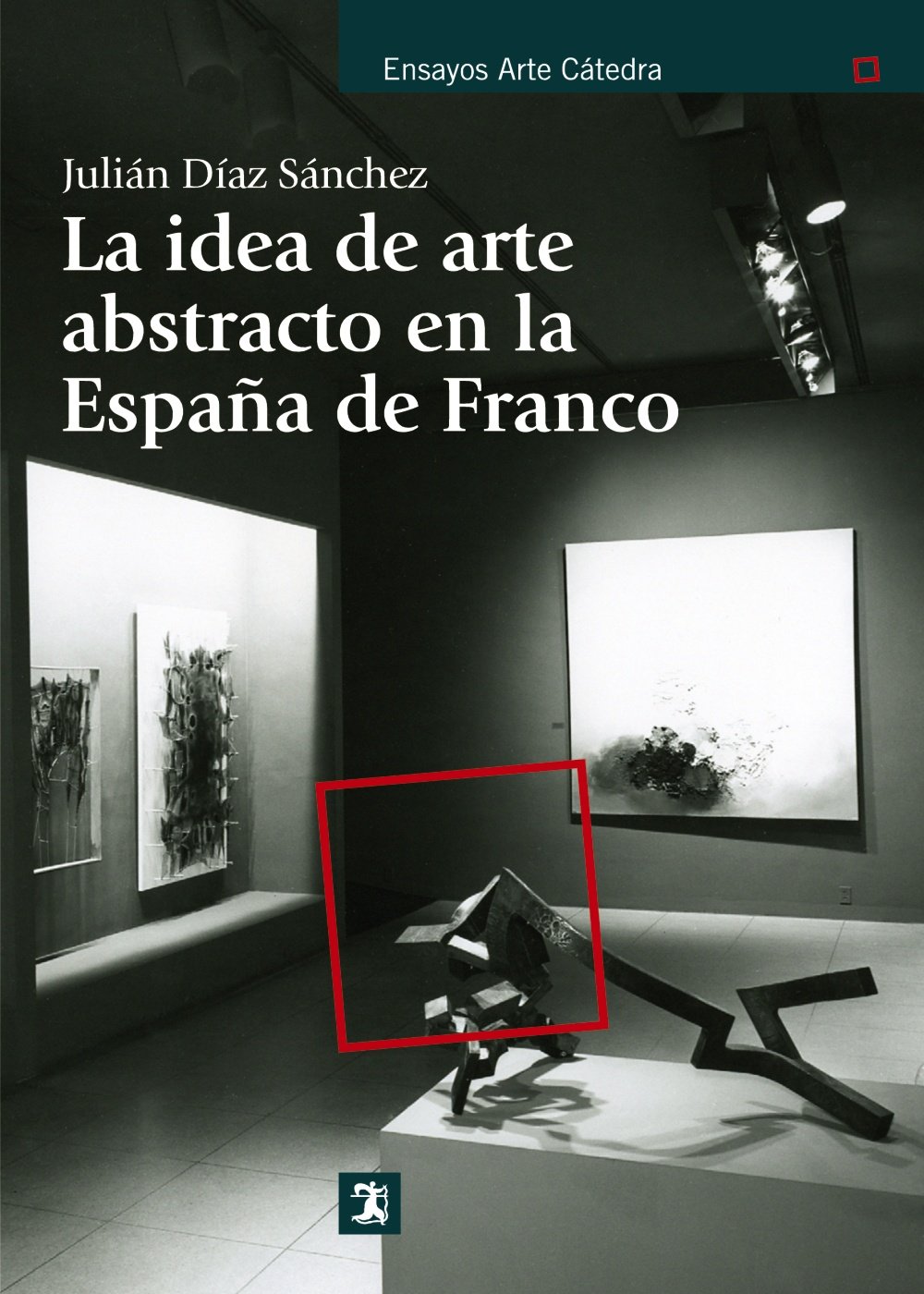 La idea de arte abstracto en la España de Franco / The idea of ??abstract art in Franco's Spain (Ensayos Arte Cátedra)