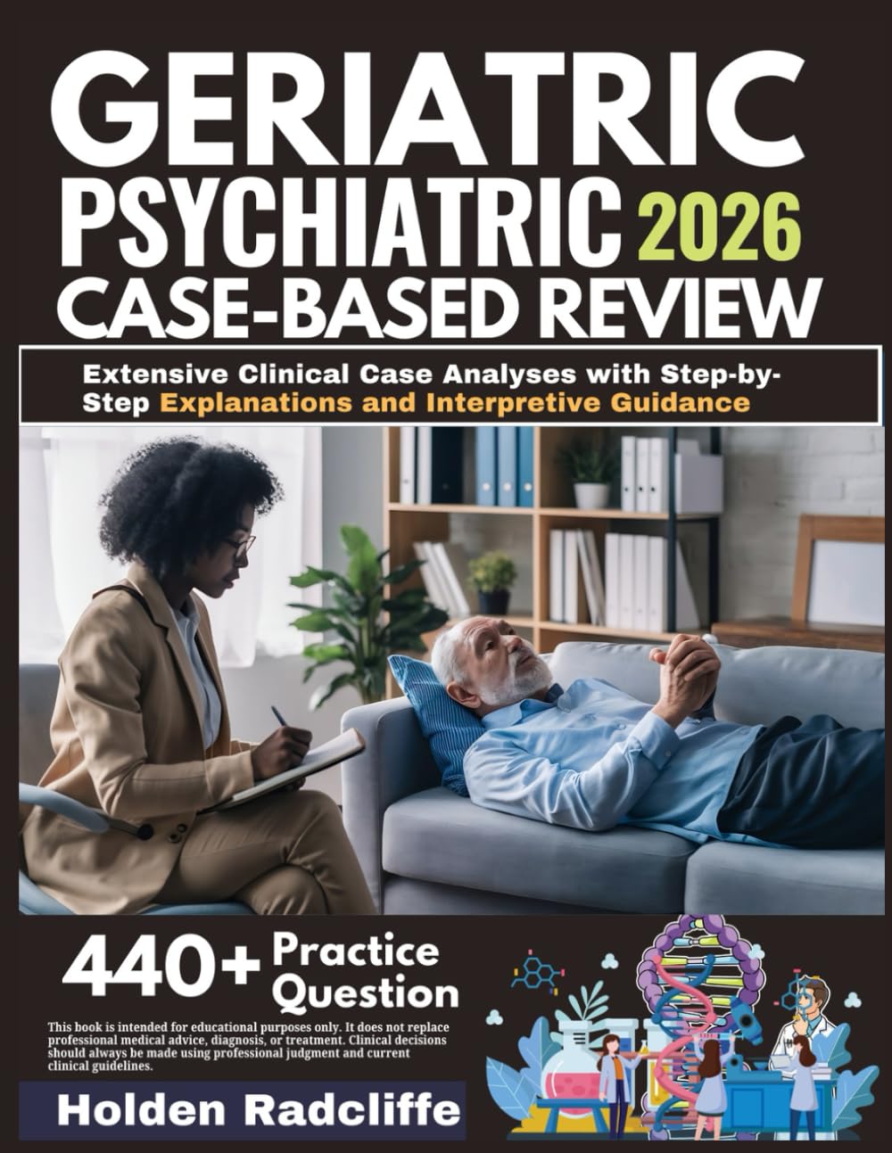 GERIATRIC PSYCHIATRY CLINICAL CASE-BASED REVIEW 2026: Extensive Clinical Case Analyses with Step-by-Step Explanations and Interpretive Guidance