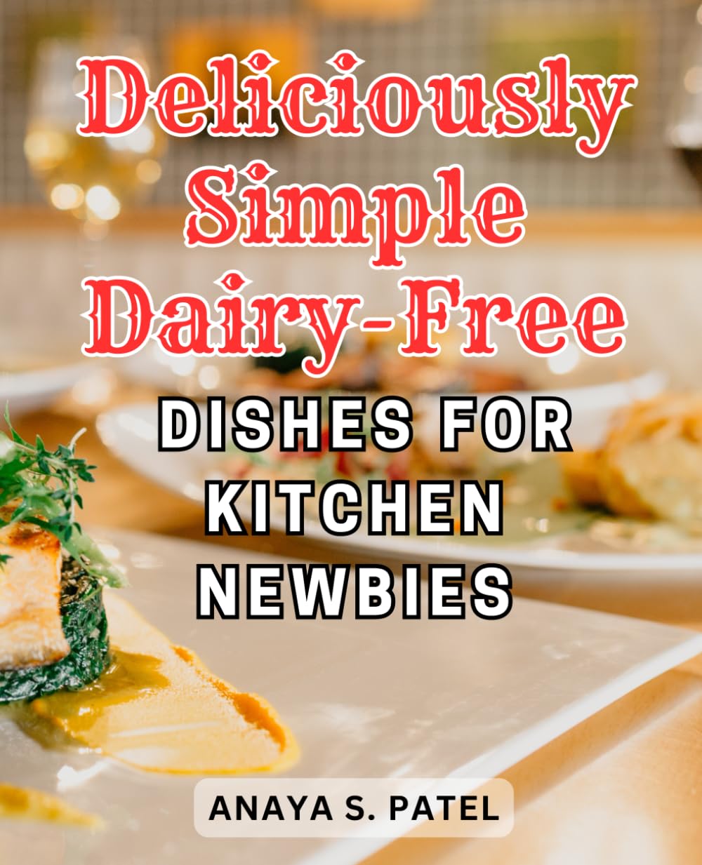 Deliciously Simple Dairy-Free Dishes for Kitchen Newbies: Delight Your Palate with Nourishing Dairy-Free Dishes: Unlocking the Secrets to Culinary Satisfaction