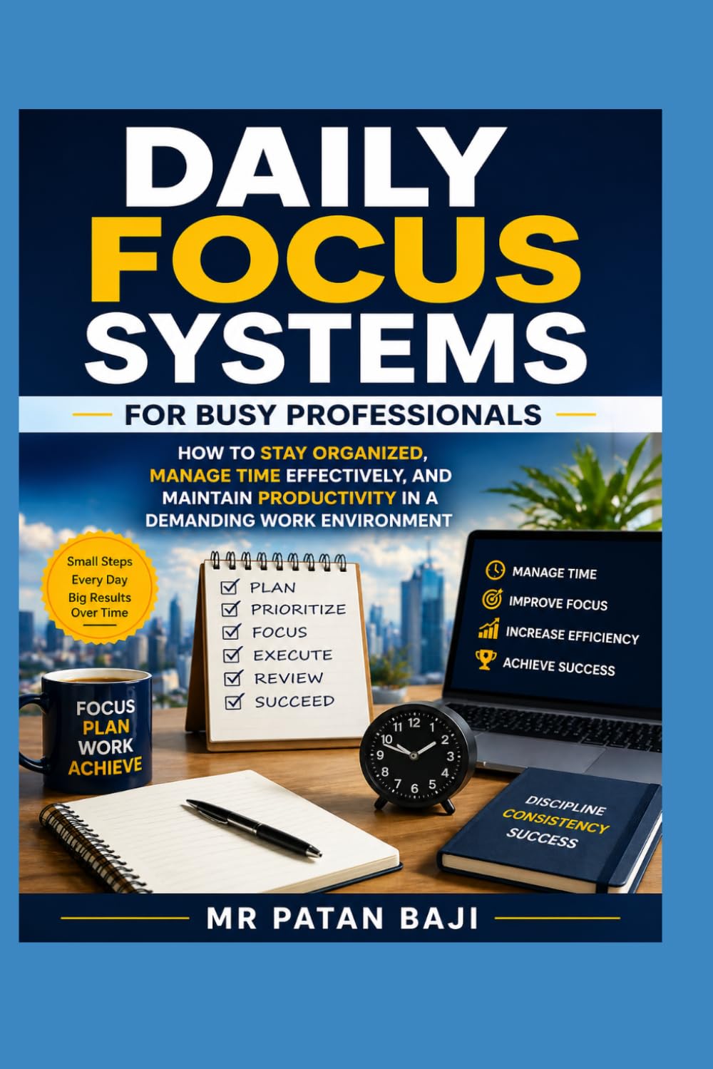 Daily Focus Systems for Busy Professionals: How to Stay Organized, Manage Time Effectively, and Maintain Productivity in a Demanding Work Environment