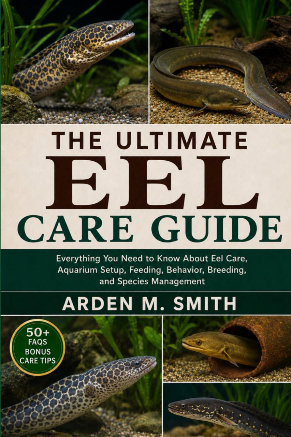 THE ULTIMATE EEL CARE GUIDE: Everything You Need to Know About Eel Care, Aquarium Setup, Feeding, Behavior, Breeding, and Species Management
