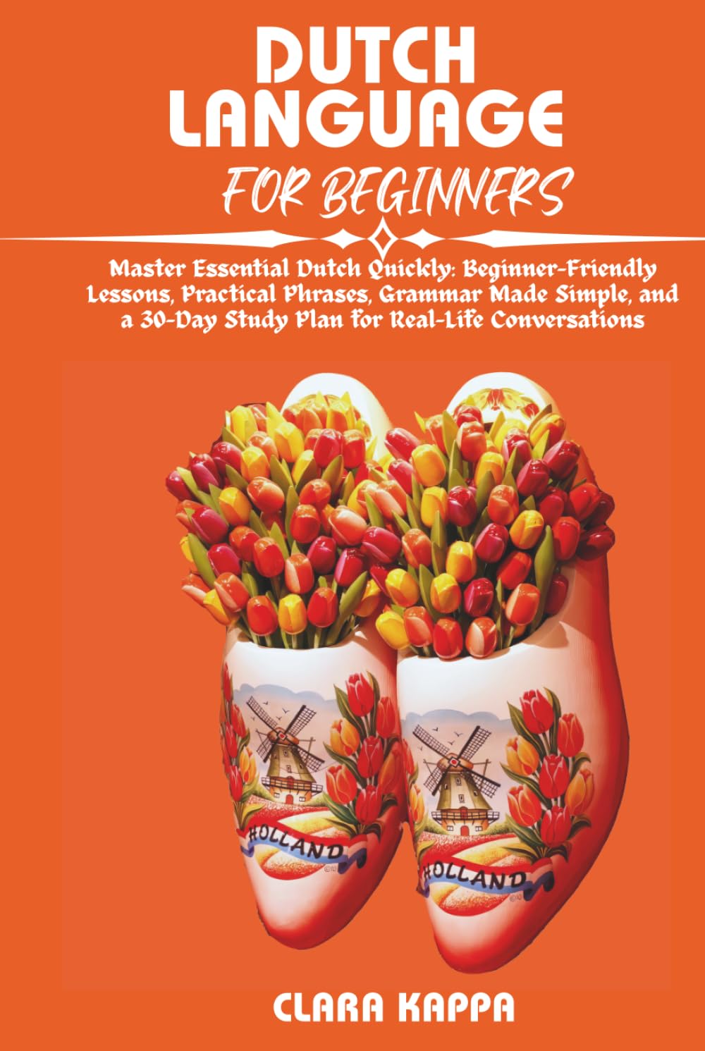 DUTCH LANGUAGE FOR BEGINNERS: Master Essential Dutch Quickly: Beginner-Friendly Lessons, Practical Phrases, Grammar Made Simple, and a 30-Day Study ... Conversations (Language Mastery Guides)