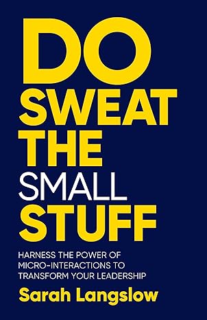 Do Sweat the Small Stuff: Haess the power of micro-interactions to transform your leadership-Wow! eBook