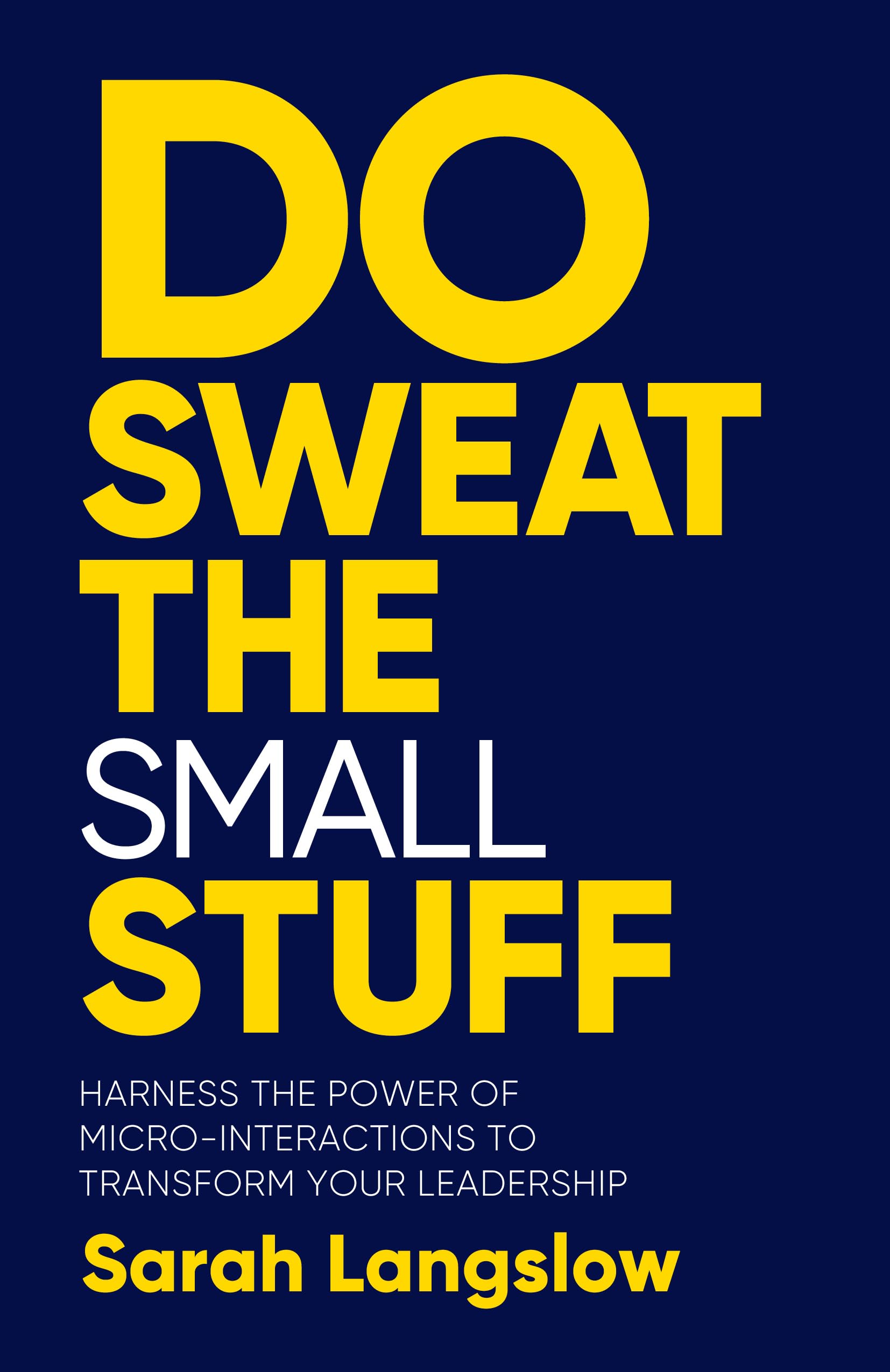 Do Sweat the Small Stuff: Harness the power of micro-​interactions to transform your leadership