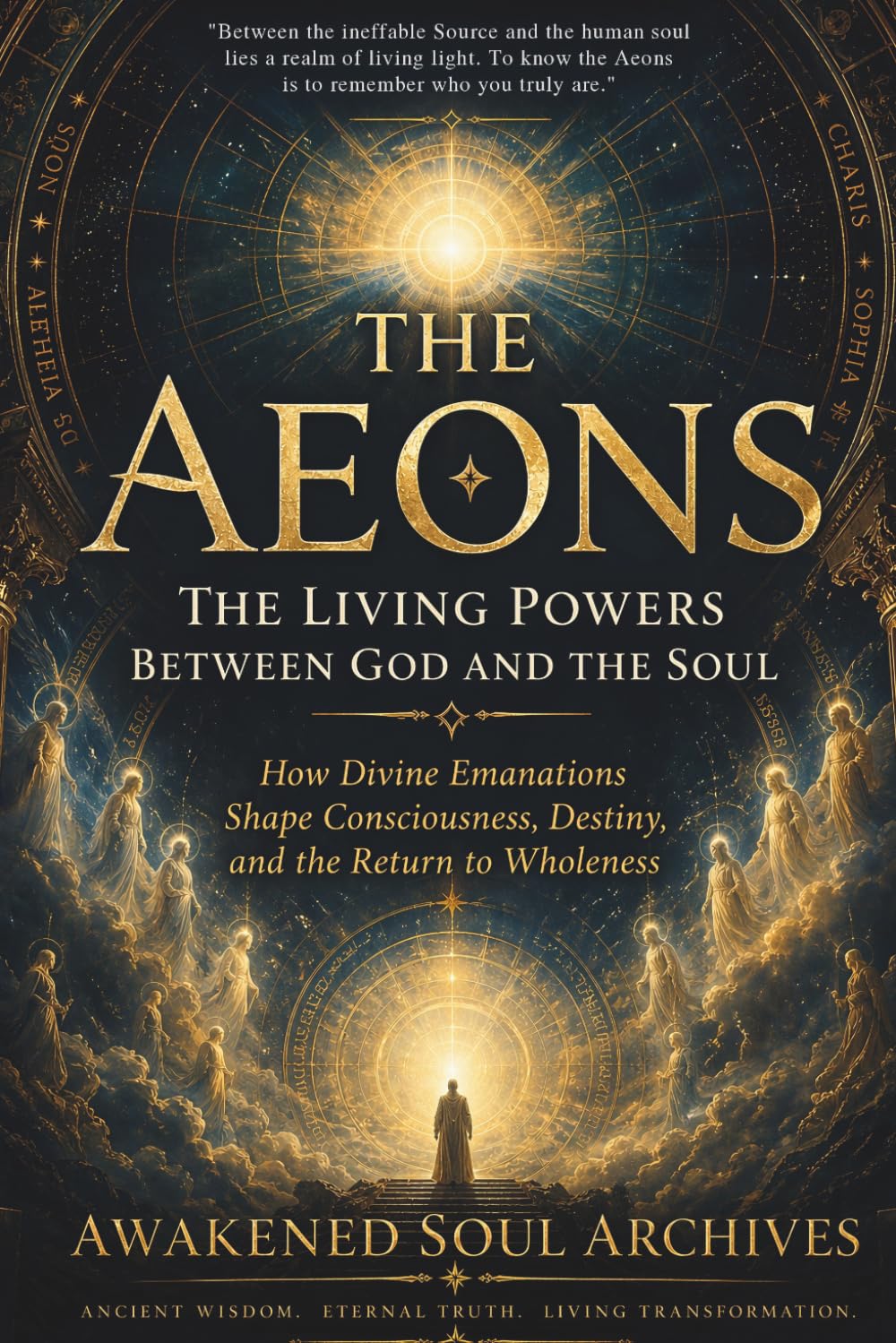 THE AEONS: The Living Powers Between God and the Soul: How Divine Emanations Shape Consciousness, Destiny, and the Return to Wholeness