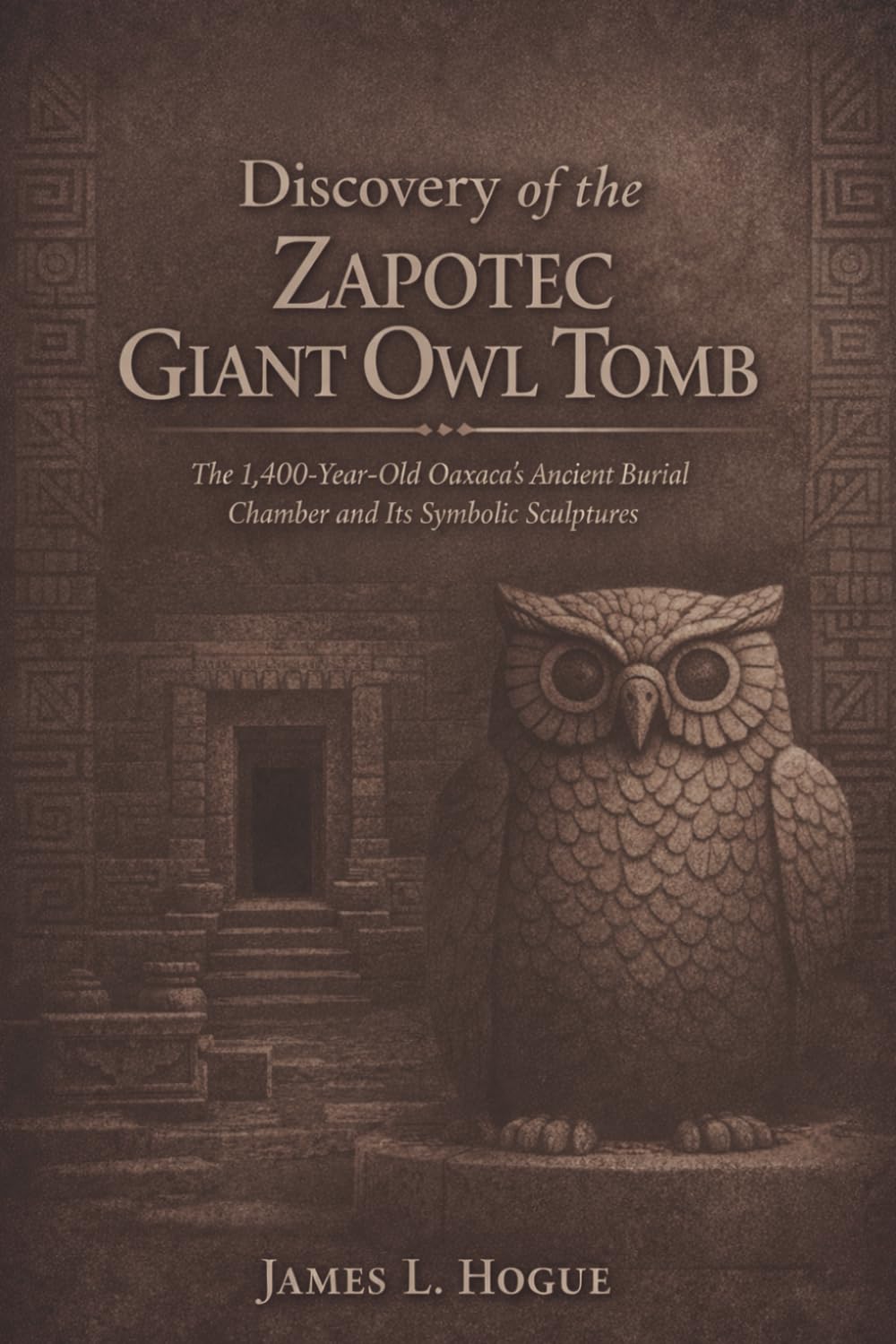 Discovery of the Zapotec Giant Owl Tomb: The 1,400-Year-Old Oaxaca's Ancient Burial Chamber and Its Symbolic Sculptures
