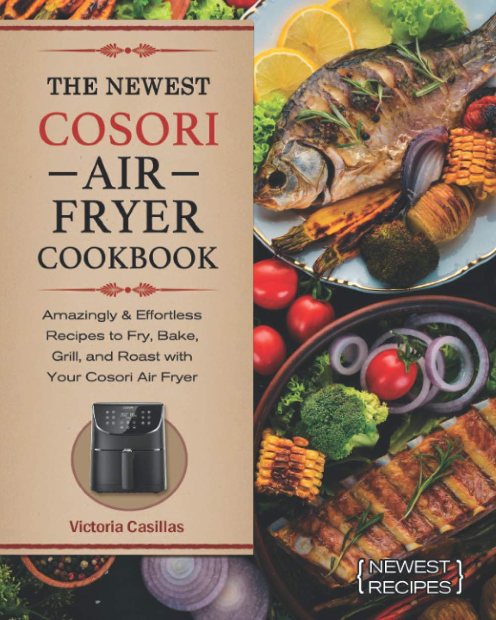 The Newest Cosori Air Fryer Cookbook: Amazingly & Effortless Recipes to Fry, Bake, Grill, and Roast with Your Cosori Air Fryer