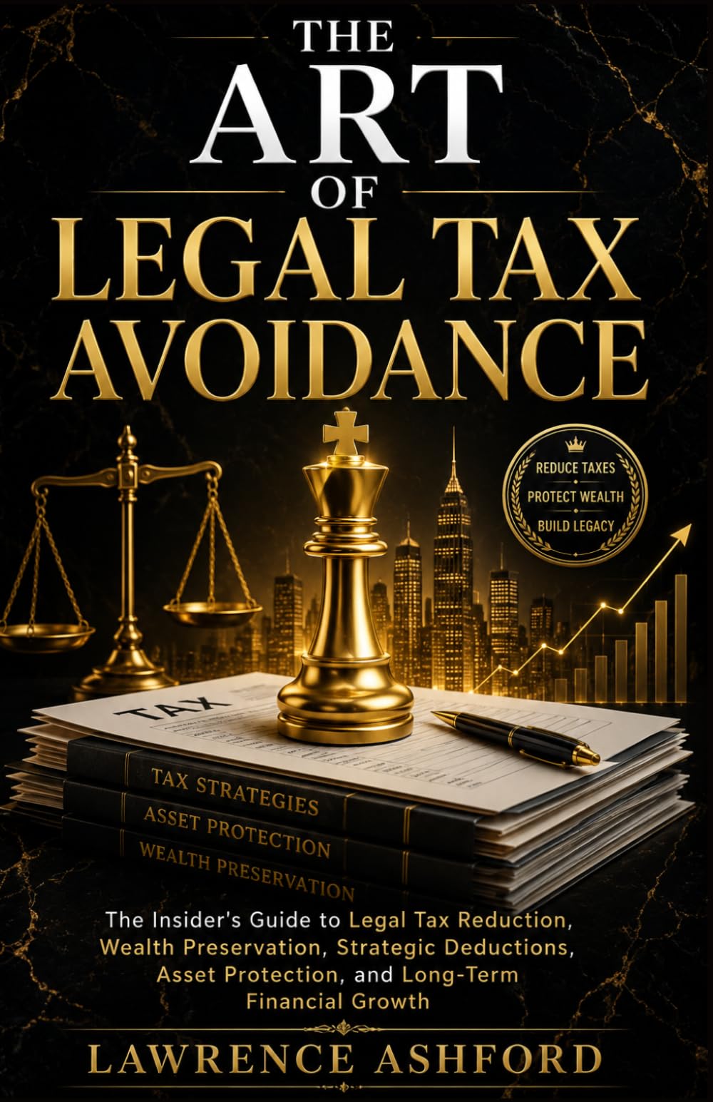 THE ART OF LEGAL TAX AVOIDANCE: The Insider's Guide to Legal Tax Reduction, Wealth Preservation, Strategic Deductions, Asset Protection, and Long-Term Financial Growth