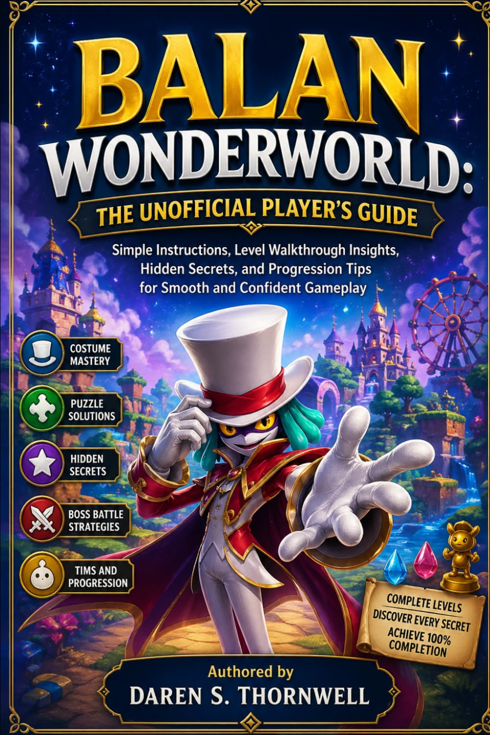 Balan Wonderworld: The Unofficial Player’s Guide: Simple Instructions, Level Walkthrough Insights, Hidden Secrets, and Progression Tips for Smooth and Confident Gameplay