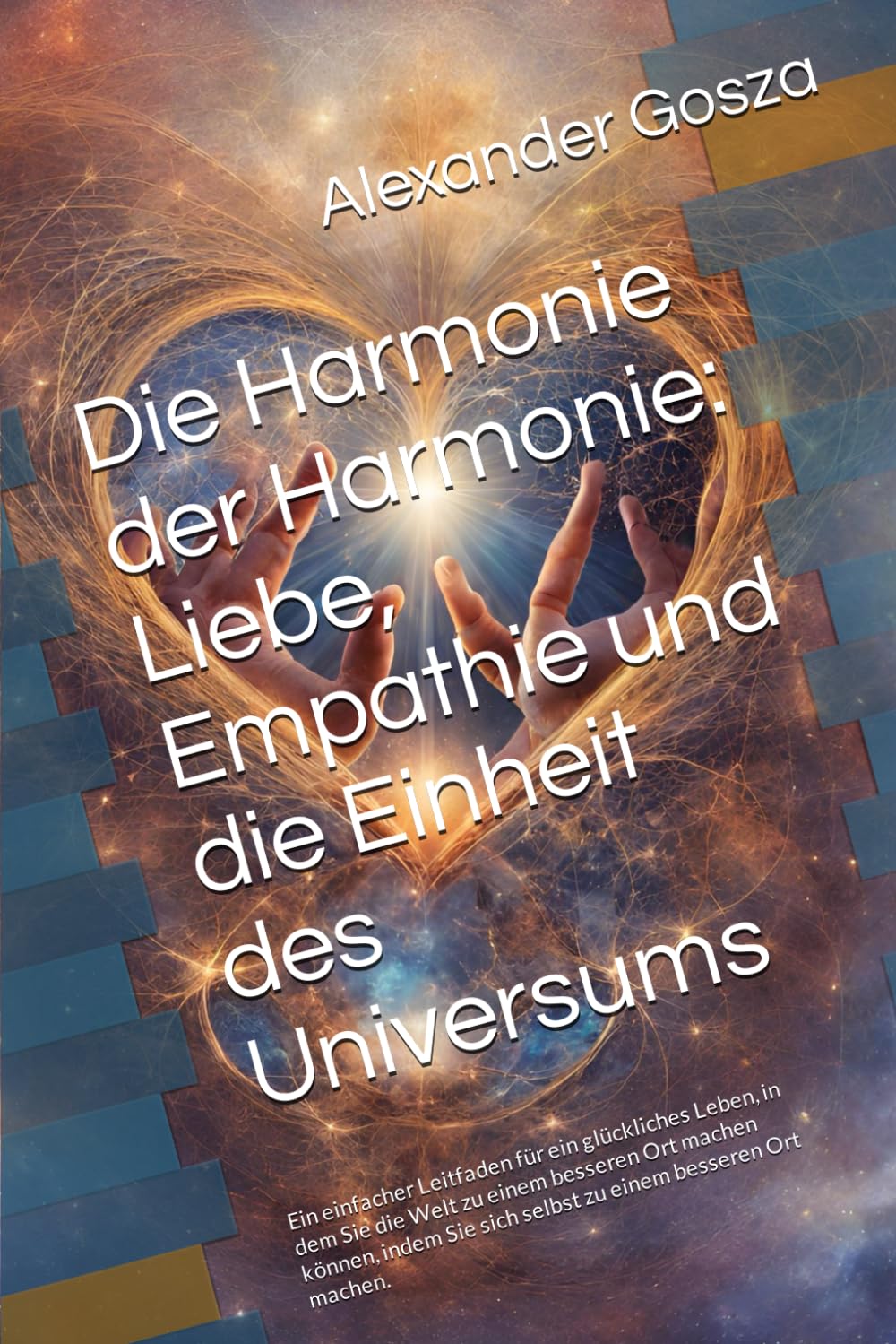 Die Harmonie der Harmonie: Liebe, Empathie und die Einheit des Universums: Ein einfacher Leitfaden für ein glückliches Leben, in dem Sie die Welt zu ... Sie sich selbst zu einem besseren Ort machen.