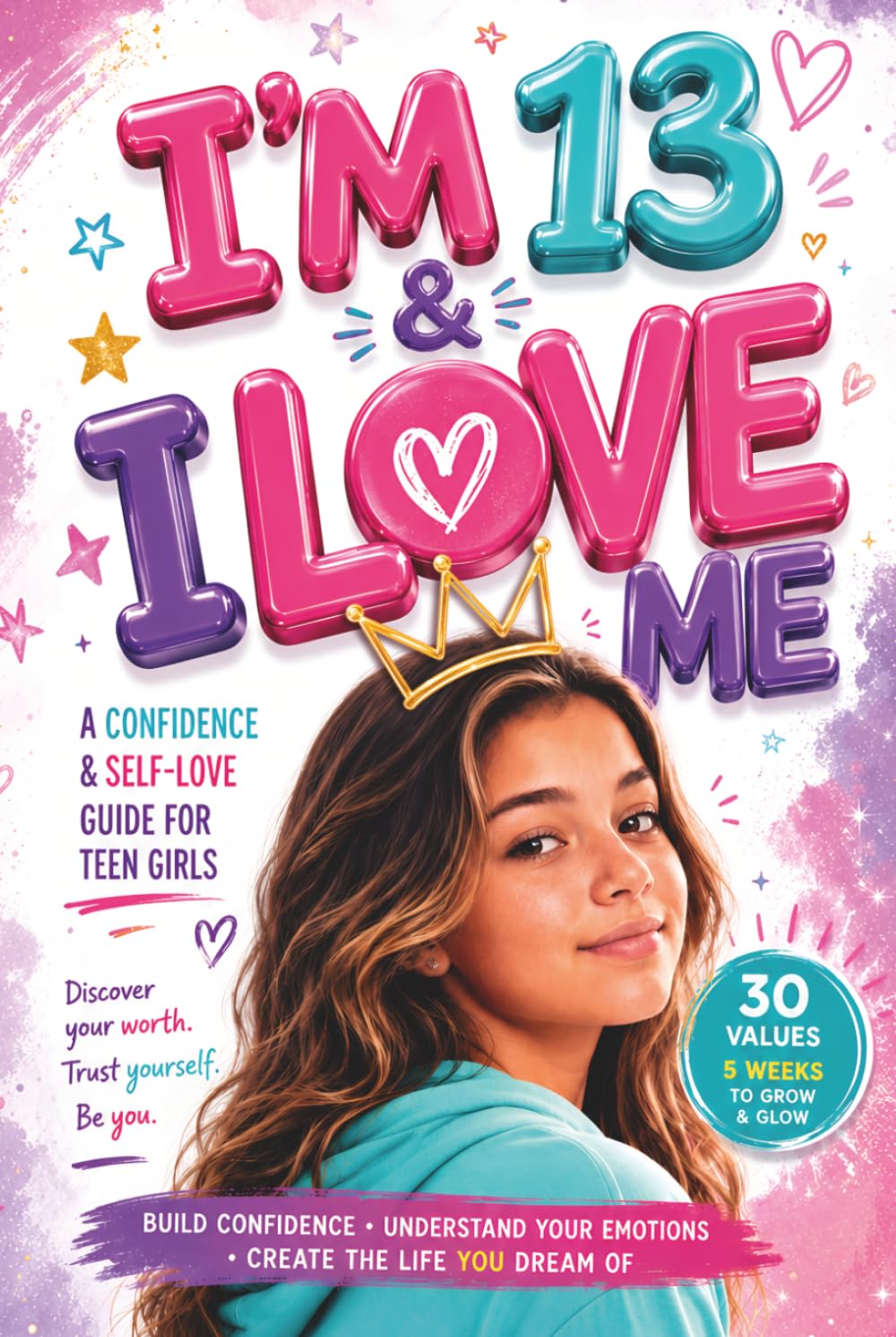 I'm 13 & I Love Me: A Confidence & Self-Love Guide for Girls to Discover Who They Truly Are, Feel Good in Their Own Skin, and Stop Doubting Themselves