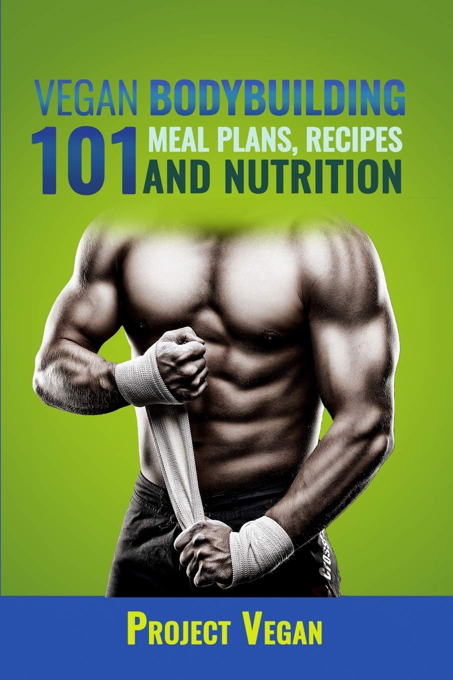 Vegan Bodybuilding 101 - Meal Plans, Recipes and Nutrition: A Guide to Building Muscle, Staying Lean, and Getting Strong the Vegan way (Revised Edition)
