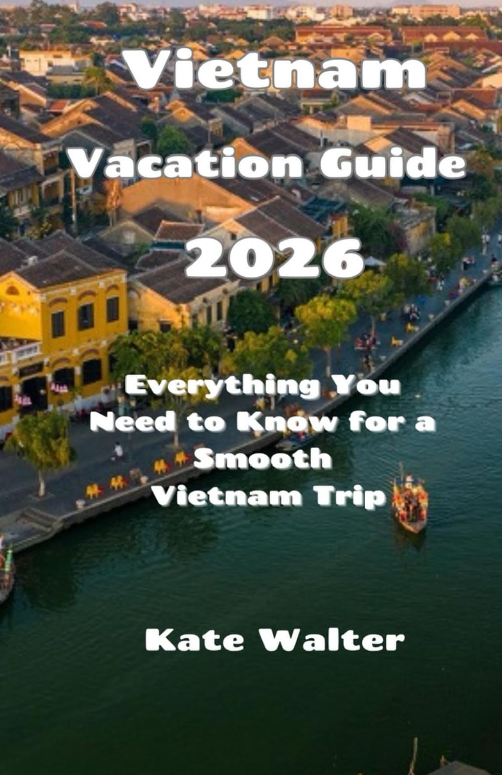 Vietnam Vacation Guide 2026: Everything You Need to Know for a Smooth Vietnam Trip (Your Ultimate Travel Guides)
