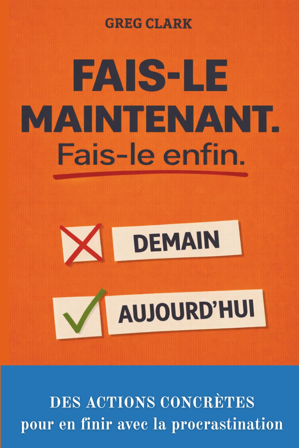 FAIS-LE MAINTENANT. FAIS-LE ENFIN.: DES ACTIONS CONCRÈTES pour en finir avec la procrastination, retrouver la motivation et atteindre ses objectifs.