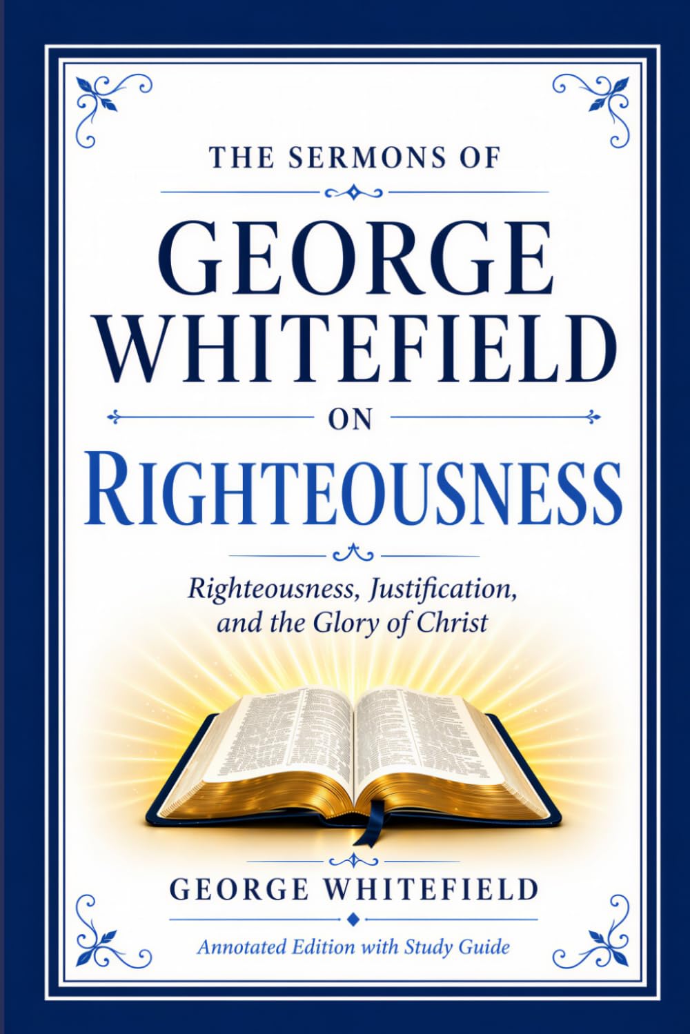 The Sermons of George Whitefield on Righteousness: Righteousness, Justification, and the Glory of Christ (Annotated Edition with Study Guide)