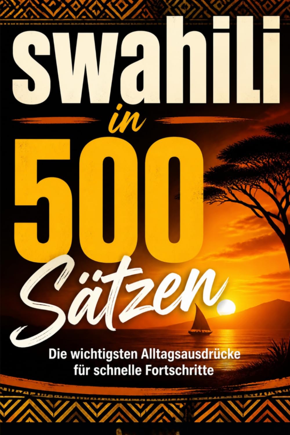 swahili in 500 Sätzen : Die wichtigsten Alltagsausdrücke für schnelle Fortschritte: Ihr schneller Einstieg in die swahili Sprache, kompakt und ... für Anfänger, Reisende und Selbstlerner