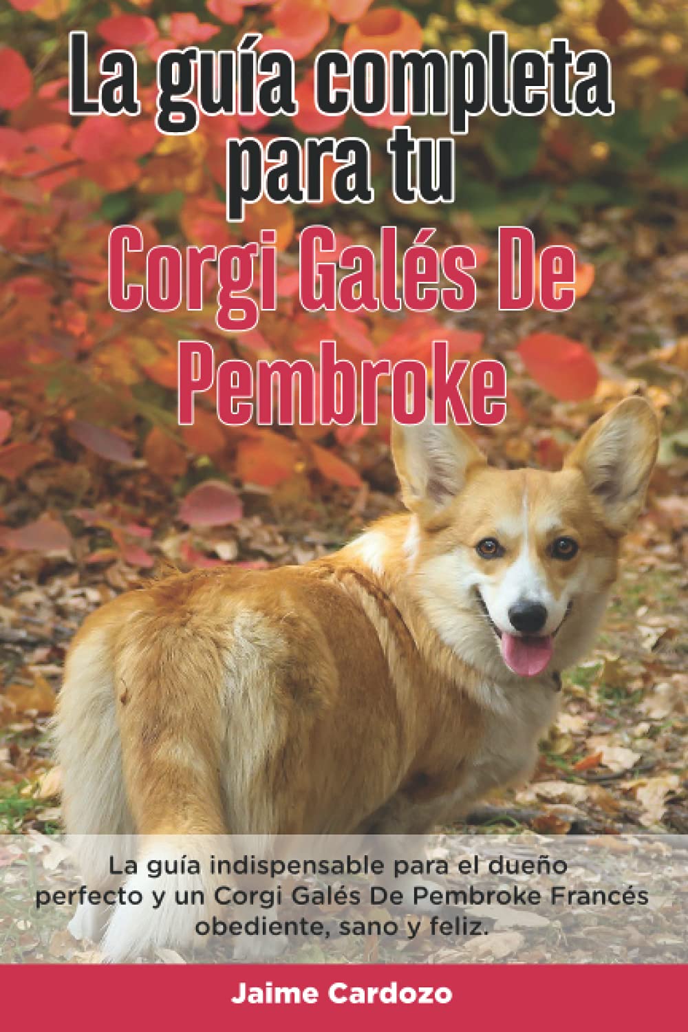 La Guía Completa Para Tu Corgi Galés De Pembroke: La guía indispensable para el dueño perfecto y un Corgi Galés De Pembroke obediente, sano y feliz.