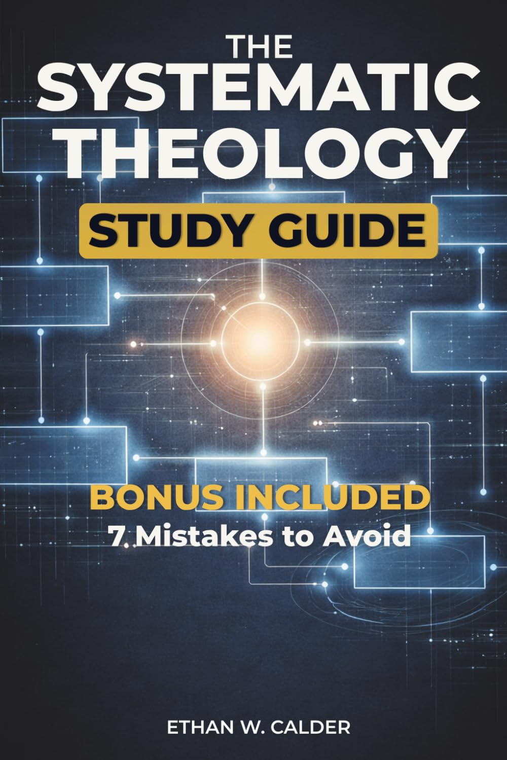 The Systematic Theology Study Guide: From Confusion to Theological Clarity - A Practical Guide to Study Doctrine, Connect Scripture, and Understand the Foundations of the Christian Faith