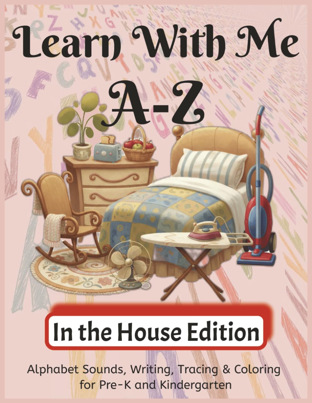 Learn With Me A-Z In the House Edition: Phonics Workbook for Preschool and Kindergarten – Letter Sounds, Tracing, and Writing Practice (Learn With Me A-Z Phonic Series)