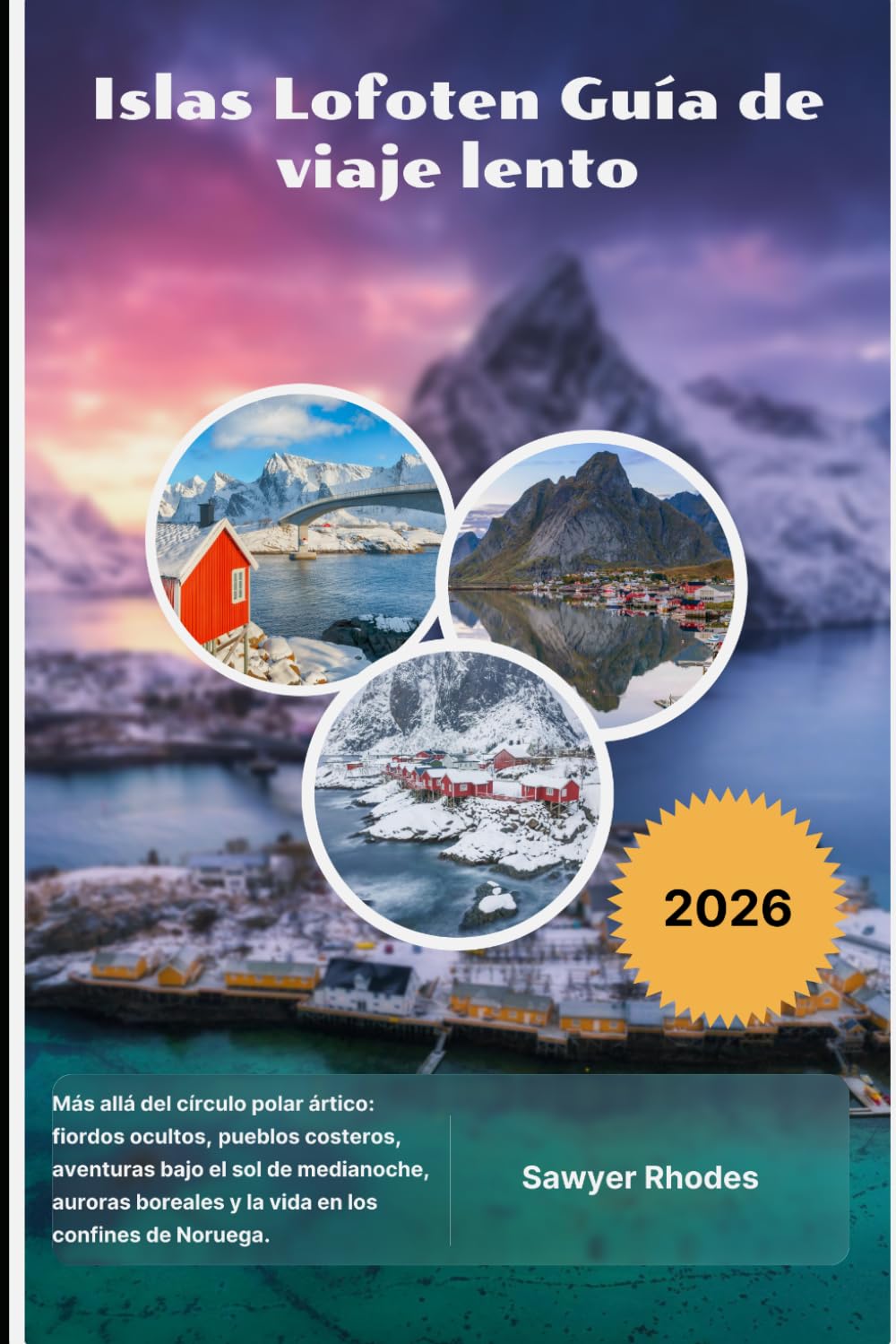 Islas Lofoten Guía de viaje lento 2026: Más allá del círculo polar ártico: fiordos ocultos, pueblos costeros, aventuras bajo el sol de medianoche, ... y la vida en los confines de Noruega.