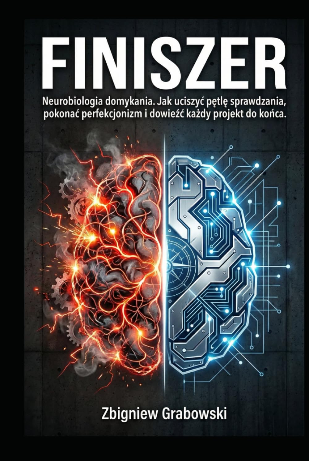 FINISZER: Neurobiologia domykania. Jak uciszyć pętlę sprawdzania, pokonać perfekcjonizm i dowieźć każdy projekt do końca