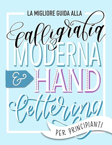 La migliore guida alla calligrafia moderna &amp; hand lettering per principianti: Impara l'handlettering: un manuale con consigli, tecniche, pagine per l'allenamento e progetti