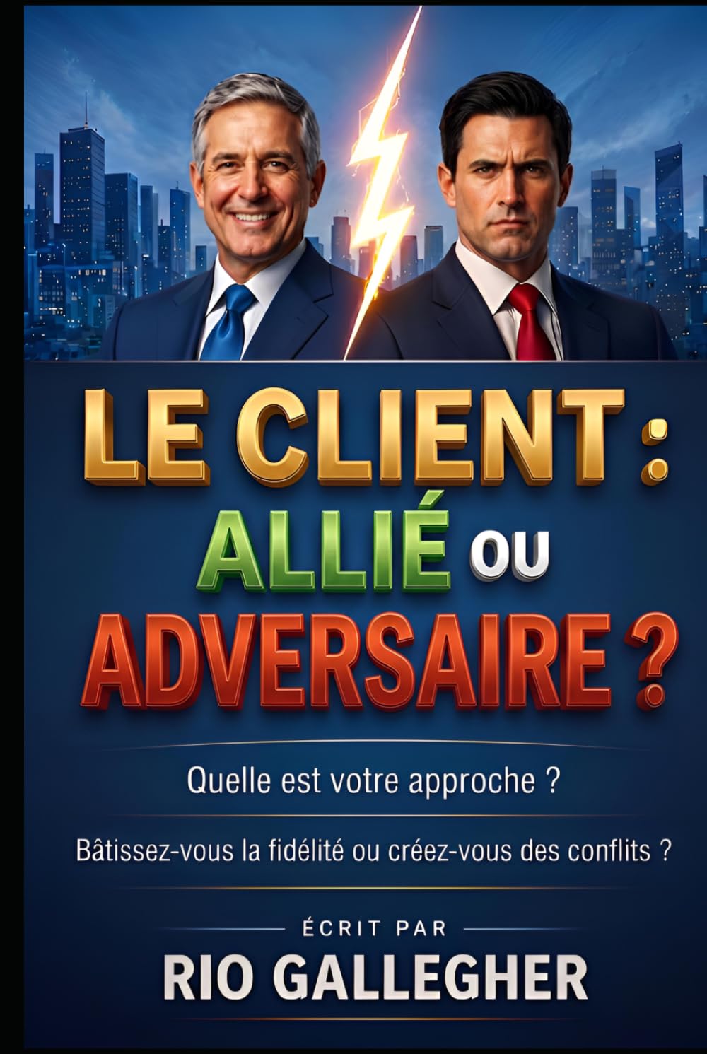 Le Client : Allié ou Adversaire ?: Stratégies concrètes pour maîtriser l’art de la gestion client et protéger votre rentabilité émotionnelle