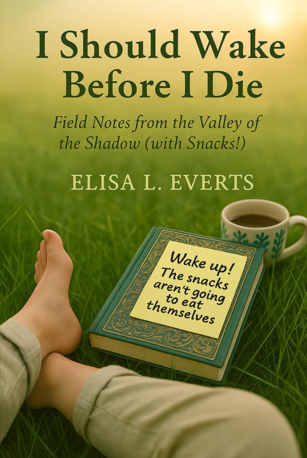 I Should Wake Before I Die: Field Notes from the Valley of the Shadow (with Snacks!)