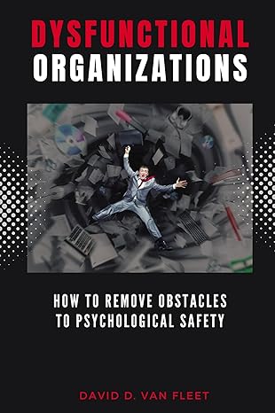 Dysfunctional Organizations: How to Remove Obstacles to Psychological Safety-Wow! eBook