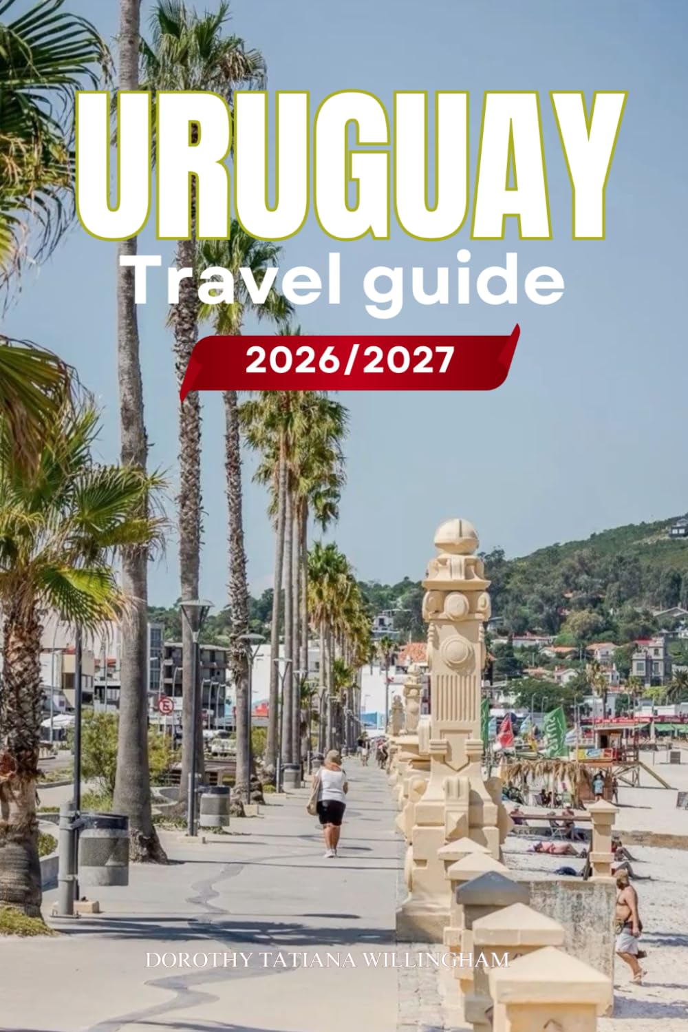 URUGUAY TRAVEL GUIDE 2026/2027: Your Complete Arrival to Departure Guide to Uruguay, Designed to Help You Explore More in Less Time with Easy ... Budget Planning, and Top Attractions.