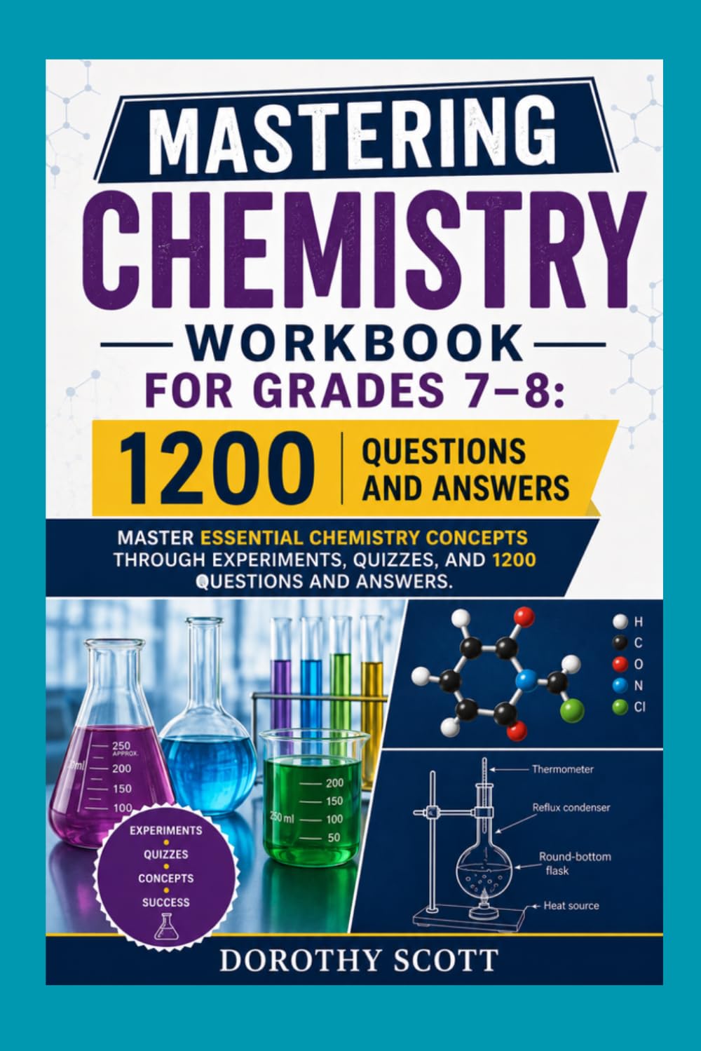 Mastering Chemistry Workbook for Grades 7–8: Master Essential Chemistry Concepts Through Experiments, Quizzes, and 1,200 Questions and Answers