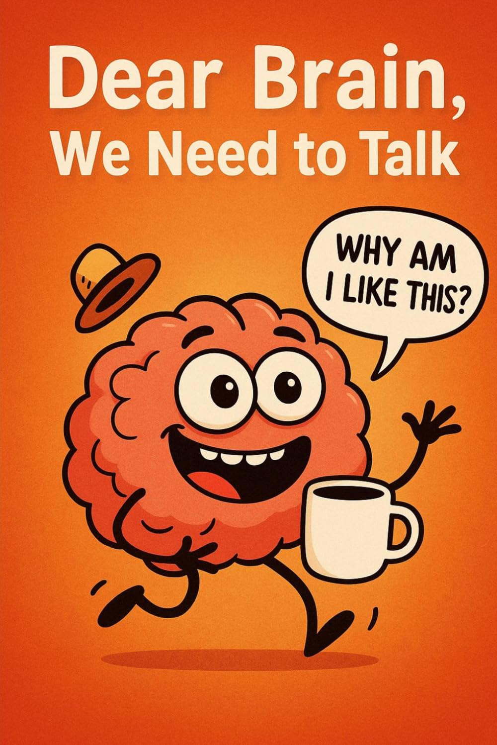 Dear Brain, We Need to Talk.: Dear Brain, We Need to Talk.