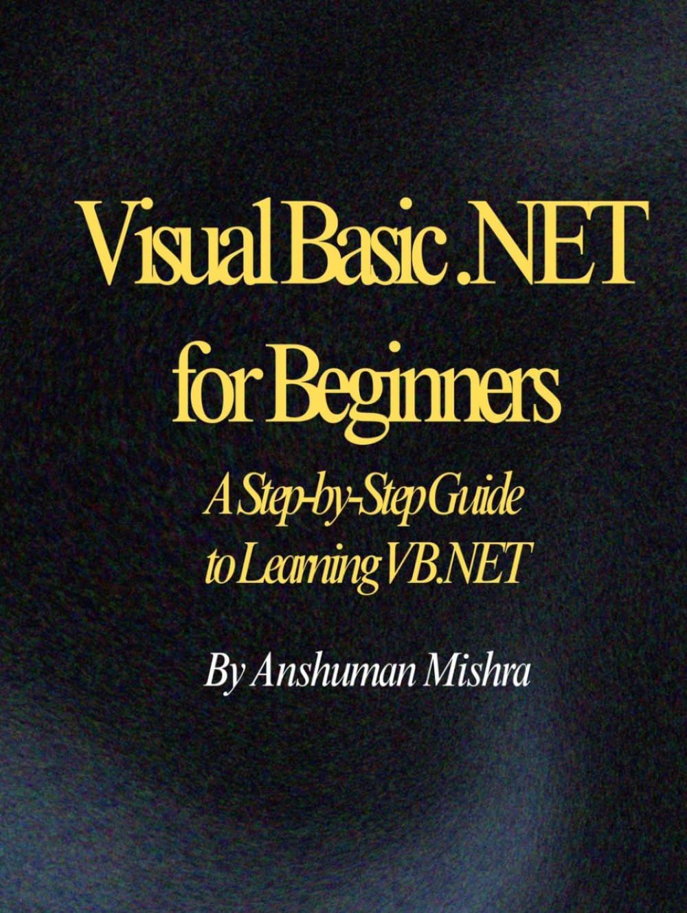 Visual Basic .NET for Beginners: A Step-by-Step Guide to Learning VB.NET