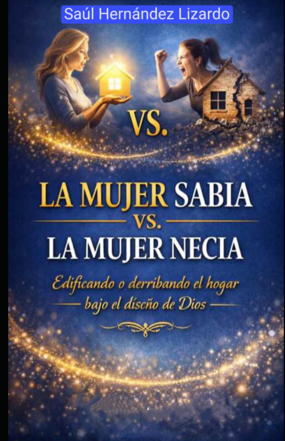 LA MUJER SABIA VS LA MUJER NECIA: Edificando o Derribando el Hogar Bajo el Diseño de Dios