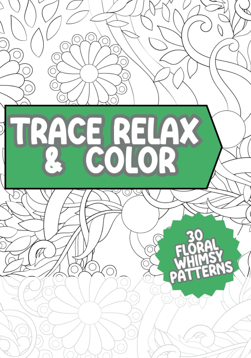 Trace Relax and Color Coloring Book: Floral Whimsical Patterns Mindfulness Tracing to Reduce Stress Art Book for Adults (Tracing Coloring Book)