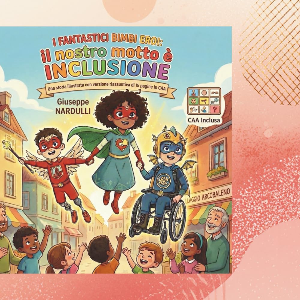 I FANTASTICI BIMBI EROI - Il nostro motto è: INCLUSIONE - libro illustrato: fantastico racconto di fantasia e avventura di tre protagonisti dell' ... con versione riassuntiva di 15 pagine in CAA