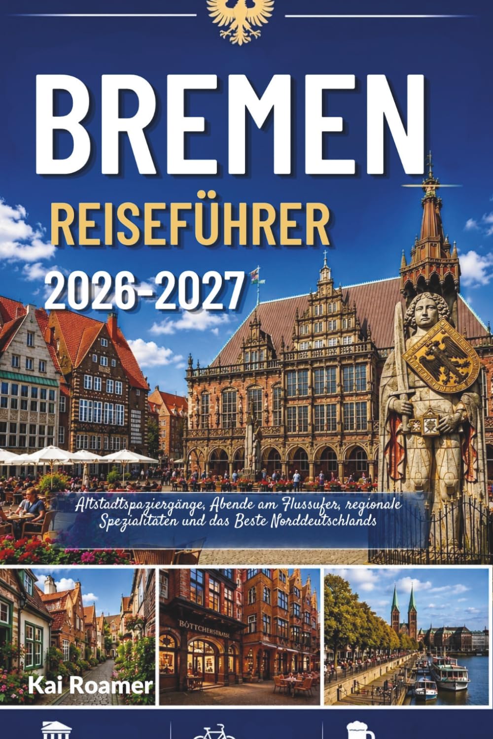 Bremen Reiseführer 2026-2027: Altstadtspaziergänge, Abende am Flussufer, regionale Spezialitäten und das Beste Norddeutschlands